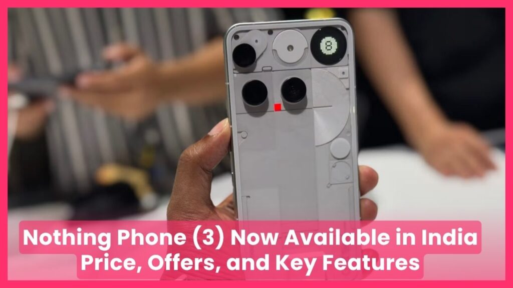 Nothing Phone (3) Now Available in India – Price, Offers, and Key Features