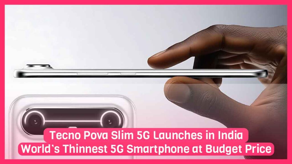 Tecno Pova Slim 5G Launches in India: World’s Thinnest 5G Smartphone at Budget Price